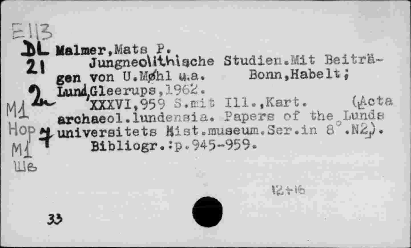 ﻿Maimer,Mats P.% о і	Jungneouthtache
gen von U.M/hl u.a.
•) Lund.Gleerups,1962.
[ИЛ	XXXVI,959 S.mit
. x archaeol .lundensia. ______ __ o- r ПОР M uni veraltete Kist.muaeum.3er.in 8 .N^j)
• Bibliogr. Jp.945-959«
Ulfe
Studien.Mit Beitrh-Bonn,Habelt}
Ill.,Kart. (£cta
Papers of the ..Lunds
Vitib
